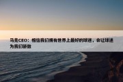 马竞CEO：相信我们拥有世界上最好的球迷，会让球迷为我们骄傲