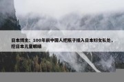 日本博主：100年前中国人把瓶子插入日本妇女私处，挖日本儿童眼睛