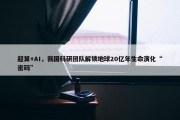 超算+AI，我国科研团队解锁地球20亿年生命演化“密码”