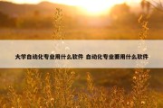 大学自动化专业用什么软件 自动化专业要用什么软件