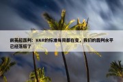 前英超裁判：VAR的标准每周都在变，我们的裁判水平已经落后了