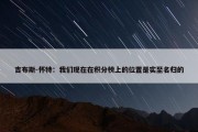 吉布斯-怀特：我们现在在积分榜上的位置是实至名归的