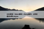 GEN官宣：Ruler回归！chovy续约！上野还是Kiin和canyon