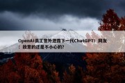 OpenAI员工意外泄露下一代ChatGPT！网友：故意的还是不小心的？