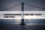 又是两场毫无悬念的比赛，TTG预定八连败，李九成为比赛最大的看点！