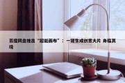 百度网盘推出“超能画布”：一键生成创意大片 身临其境