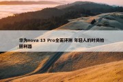 华为nova 13 Pro全面评测 年轻人的时尚拍照利器