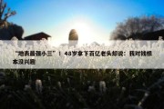 “地表最强小三”！48岁拿下百亿老头却说：我对钱根本没兴趣