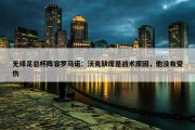 无缘足总杯阵容罗马诺：沃克缺席是战术原因，他没有受伤