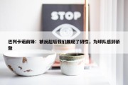 巴列卡诺前锋：被反超后我们展现了韧性，为球队感到骄傲