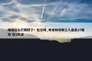 场场这么打就好了！杜兰特_布克和琼斯三人送出27助攻 仅1失误