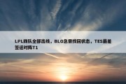 LPL四队全部出线，BLG急需找回状态，TES最差签运对阵T1