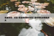 克里斯蒂：芬尼-史密斯的防守很好 他对球队的帮助很大