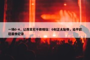 一场0-4，让西蒙尼不敢相信：0射正太耻辱，追平欧冠最惨纪录