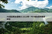 PS官宣黑五促销11.22上线！PS+老会员升档享折扣