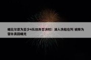 曝比尔愿为至少4队放弃否决权！湖人快船在列 被降为替补真因曝光