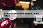 托马斯32分关键时刻连得10分篮网胜公牛，本-西蒙斯准三双