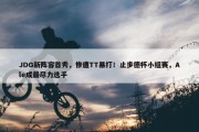 JDG新阵容首秀，惨遭TT暴打！止步德杯小组赛，Ale成最尽力选手