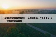 关键时刻还得看樊振东！一人连赢两场，打出两个3：0，带领球队昂首晋级