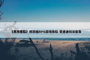 《黑夜君临》将浓缩RPG游戏体验 受速通玩法启发