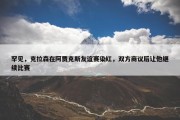 罕见，克拉森在阿贾克斯友谊赛染红，双方商议后让他继续比赛