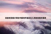 消息称百度计划在中国境外推出无人驾驶出租车服务