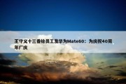 王守义十三香给员工发华为Mate60：为庆祝40周年厂庆