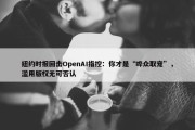 纽约时报回击OpenAI指控：你才是“哗众取宠”，滥用版权无可否认