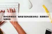 米内拉体育队长：抽到皇马后电话就没停过；我想要巴尔韦德球衣