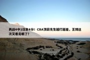 两战4中1仅拿4分！CBA顶薪先生越打越差，王博这次又看走眼了？