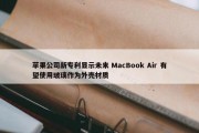 苹果公司新专利显示未来 MacBook Air 有望使用玻璃作为外壳材质