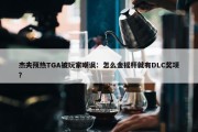 杰夫预热TGA被玩家嘲讽：怎么金摇杆就有DLC奖项？