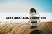 运营要细心自我提升怎么说，运营提升的行动方案