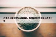 教师怎么提升学生自我效能，教师如何提升学生的自我效能