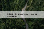 价格相差一倍，华为WATCH GT3 Pro_GT5 Pro谁更值？