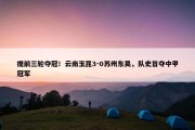 提前三轮夺冠！云南玉昆3-0苏州东吴，队史首夺中甲冠军