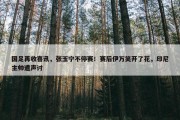 国足再收喜讯，张玉宁不停赛！赛后伊万笑开了花，印尼主帅遭声讨