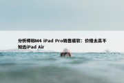 分析师称M4 iPad Pro销售疲软：价格太高不如选iPad Air