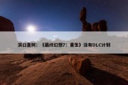 滨口直树：《最终幻想7：重生》没有DLC计划