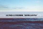 小红书成2025年央视春晚“独家笔记分享平台”