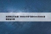 投资数亿打水漂！WNBA今年亏损4000万NBA老板愈加不满