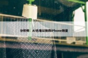 分析师：AI也难以挽救iPhone销量