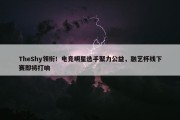 TheShy领衔！电竞明星选手聚力公益，融艺杯线下赛即将打响