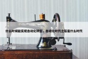 什么时候能实现自动化转型，自动化时代之后是什么时代