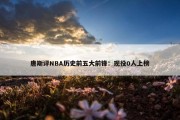 唐斯评NBA历史前五大前锋：现役0人上榜