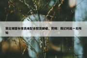 莱比锡替补球员未配合默哀被嘘，劳姆：我们对此一无所知