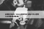 这场压力挺大！SGA上半场不准 全场27中13空砍31分5板4助3断2帽