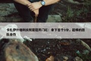 卡扎伊什维利庆祝亚冠开门红：拿下首个3分，超棒的团队合作