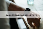 烟台工业大学自动化怎么样，烟台大学工业工程