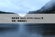 微软发布 Win11 27749 Canary 预览版：增强讲述人